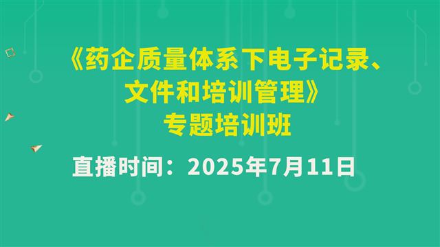 《药企质量体系下电子记录、文件和培训管理》专题培训班：7月11日上午场